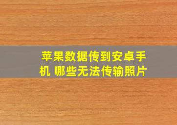 苹果数据传到安卓手机 哪些无法传输照片